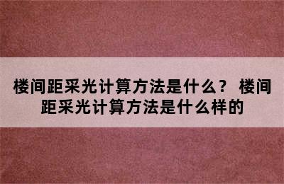 楼间距采光计算方法是什么？ 楼间距采光计算方法是什么样的